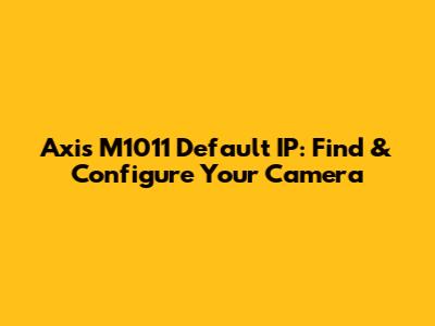 Axis M1011 Default IP: Find & Configure Your Camera