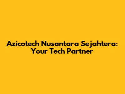 Azicotech Nusantara Sejahtera: Your Tech Partner