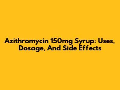 Azithromycin 150mg Syrup: Uses, Dosage, And Side Effects