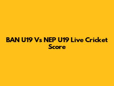 BAN U19 Vs NEP U19 Live Cricket Score