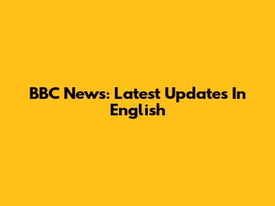 BBC News: Latest Updates In English