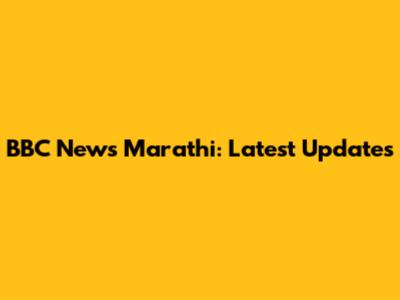 BBC News Marathi: Latest Updates