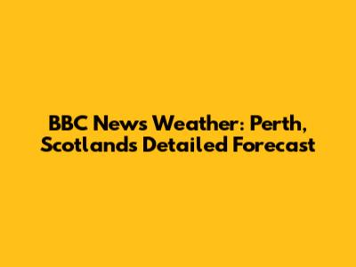 BBC News Weather: Perth, Scotland's Detailed Forecast