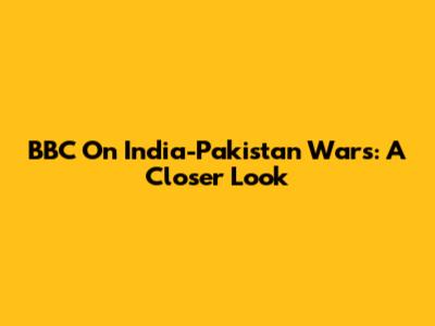 BBC On India-Pakistan Wars: A Closer Look