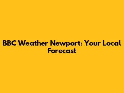 BBC Weather Newport: Your Local Forecast