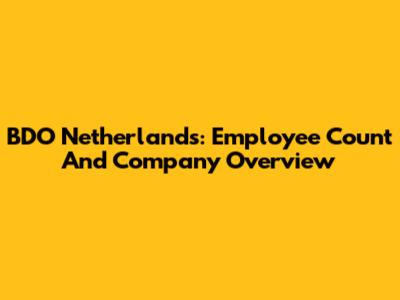 BDO Netherlands: Employee Count And Company Overview