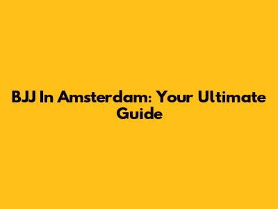 BJJ In Amsterdam: Your Ultimate Guide