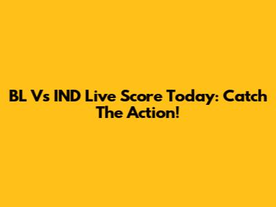 BL Vs IND Live Score Today: Catch The Action!