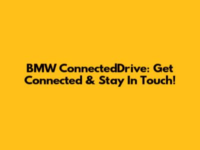 BMW ConnectedDrive: Get Connected & Stay In Touch!