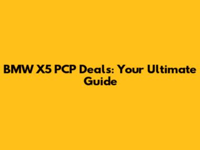 BMW X5 PCP Deals: Your Ultimate Guide