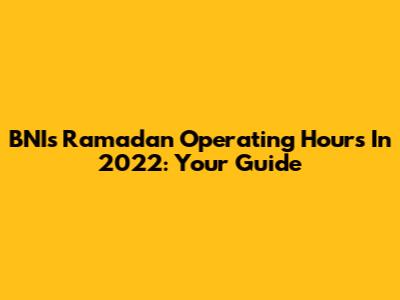 BNI's Ramadan Operating Hours In 2022: Your Guide