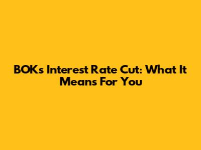BOK's Interest Rate Cut: What It Means For You