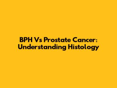 BPH Vs Prostate Cancer: Understanding Histology