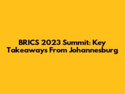 BRICS 2023 Summit: Key Takeaways From Johannesburg