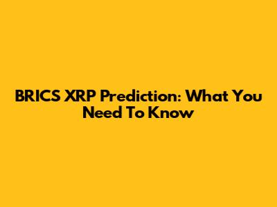 BRICS XRP Prediction: What You Need To Know
