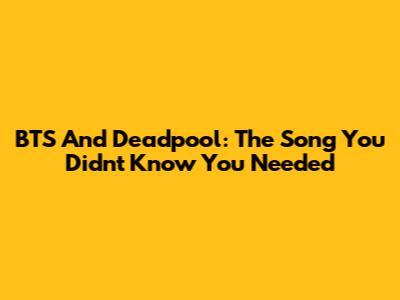 BTS And Deadpool: The Song You Didn't Know You Needed