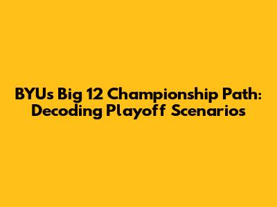 BYU's Big 12 Championship Path: Decoding Playoff Scenarios