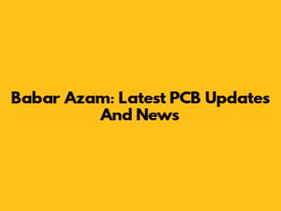 Babar Azam: Latest PCB Updates And News