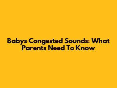 Baby's Congested Sounds: What Parents Need To Know