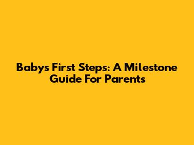 Baby's First Steps: A Milestone Guide For Parents