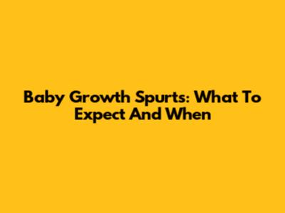 Baby Growth Spurts: What To Expect And When