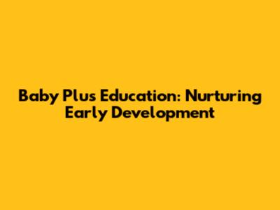 Baby Plus Education: Nurturing Early Development