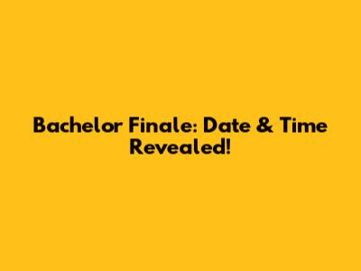 Bachelor Finale: Date & Time Revealed!