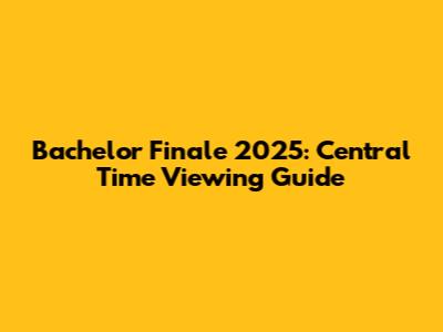 Bachelor Finale 2025: Central Time Viewing Guide