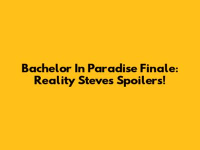 Bachelor In Paradise Finale: Reality Steve's Spoilers!