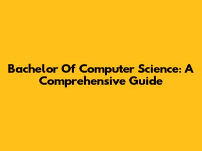 Bachelor Of Computer Science: A Comprehensive Guide