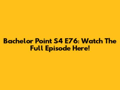 Bachelor Point S4 E76: Watch The Full Episode Here!