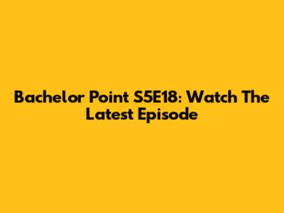 Bachelor Point S5E18: Watch The Latest Episode