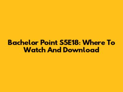 Bachelor Point S5E18: Where To Watch And Download