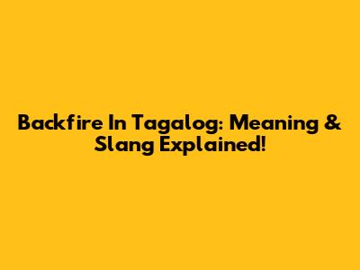 Backfire In Tagalog: Meaning & Slang Explained!