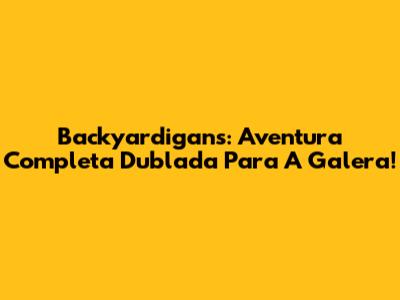 Backyardigans: Aventura Completa Dublada Para A Galera!