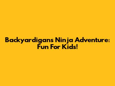 Backyardigans Ninja Adventure: Fun For Kids!