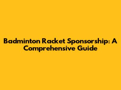 Badminton Racket Sponsorship: A Comprehensive Guide
