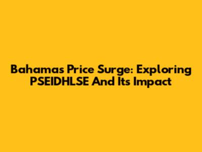 Bahamas Price Surge: Exploring PSEIDHLSE And Its Impact