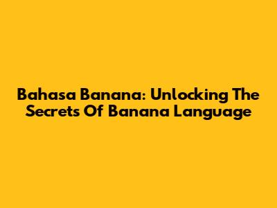 Bahasa Banana: Unlocking The Secrets Of Banana Language