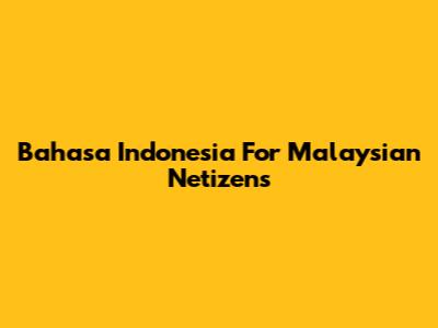 Bahasa Indonesia For Malaysian Netizens