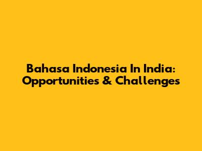 Bahasa Indonesia In India: Opportunities & Challenges