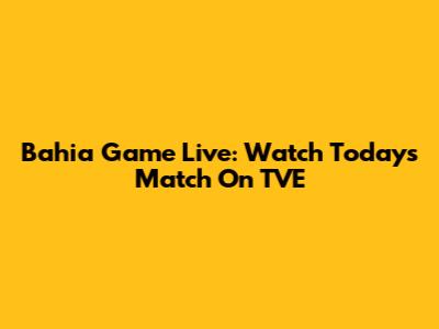 Bahia Game Live: Watch Today's Match On TVE