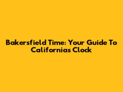 Bakersfield Time: Your Guide To California's Clock