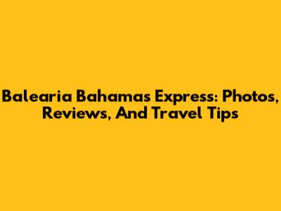 Balearia Bahamas Express: Photos, Reviews, And Travel Tips