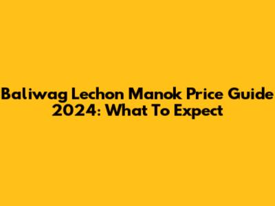 Baliwag Lechon Manok Price Guide 2024: What To Expect