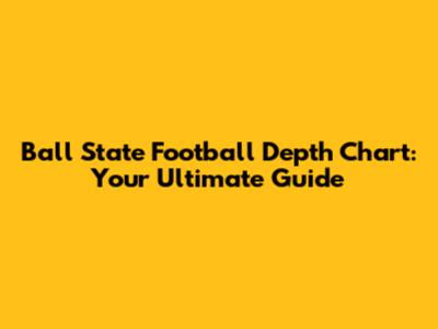 Ball State Football Depth Chart: Your Ultimate Guide