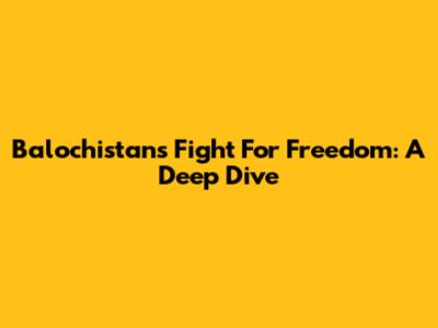 Balochistan's Fight For Freedom: A Deep Dive
