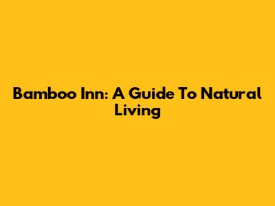 Bamboo Inn: A Guide To Natural Living