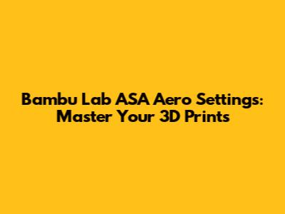 Bambu Lab ASA Aero Settings: Master Your 3D Prints