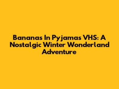 Bananas In Pyjamas VHS: A Nostalgic Winter Wonderland Adventure